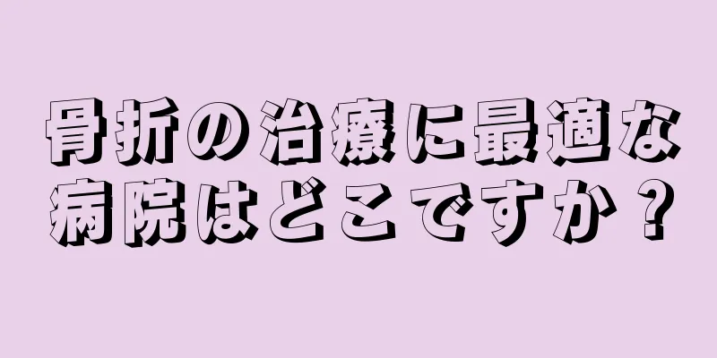 骨折の治療に最適な病院はどこですか？