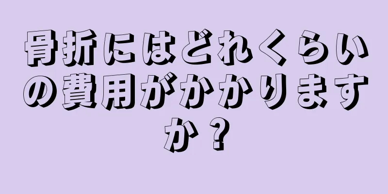 骨折にはどれくらいの費用がかかりますか？