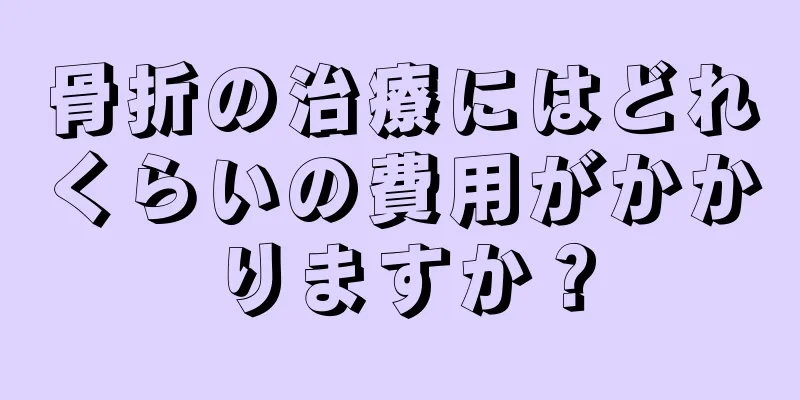 骨折の治療にはどれくらいの費用がかかりますか？