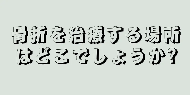 骨折を治療する場所はどこでしょうか?