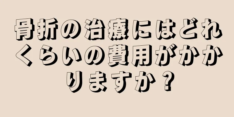 骨折の治療にはどれくらいの費用がかかりますか？