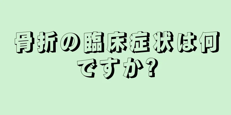 骨折の臨床症状は何ですか?