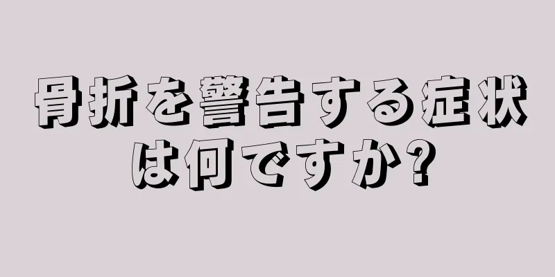 骨折を警告する症状は何ですか?