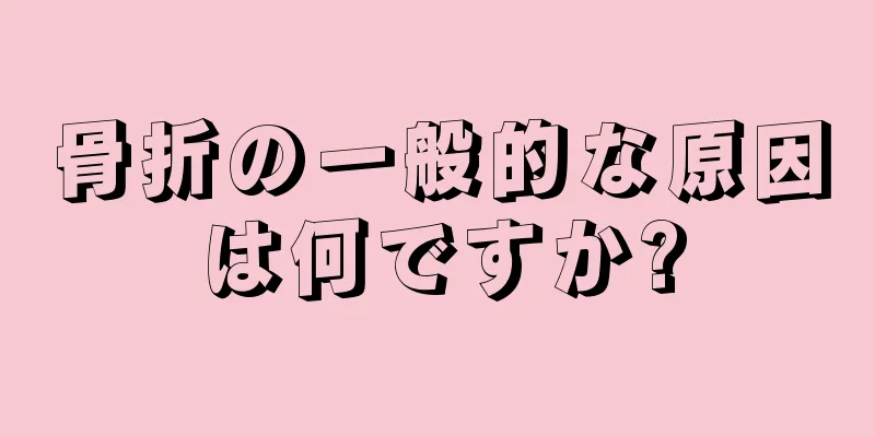 骨折の一般的な原因は何ですか?