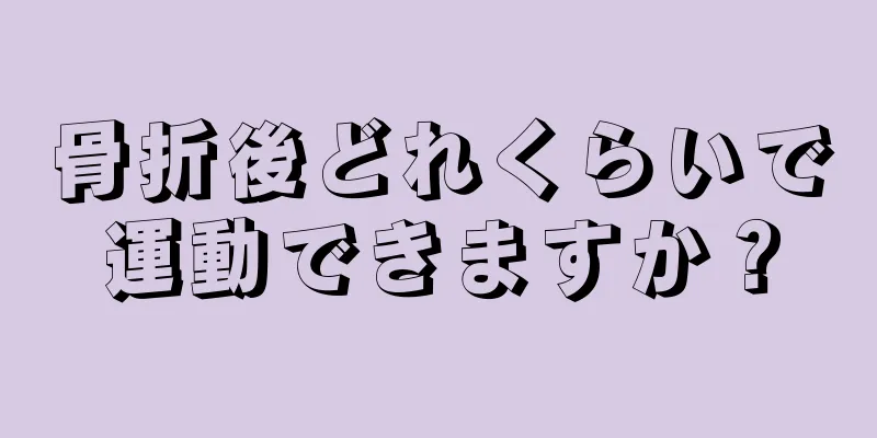 骨折後どれくらいで運動できますか？