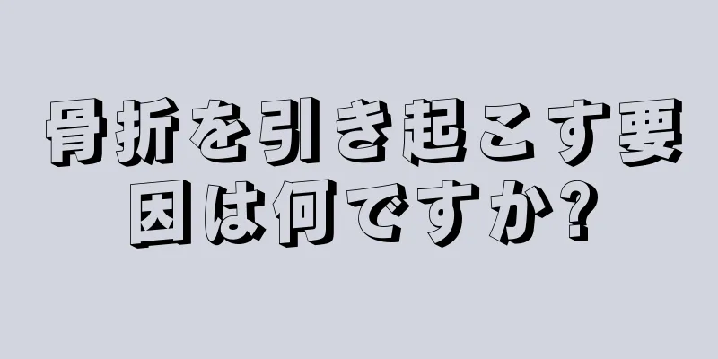 骨折を引き起こす要因は何ですか?