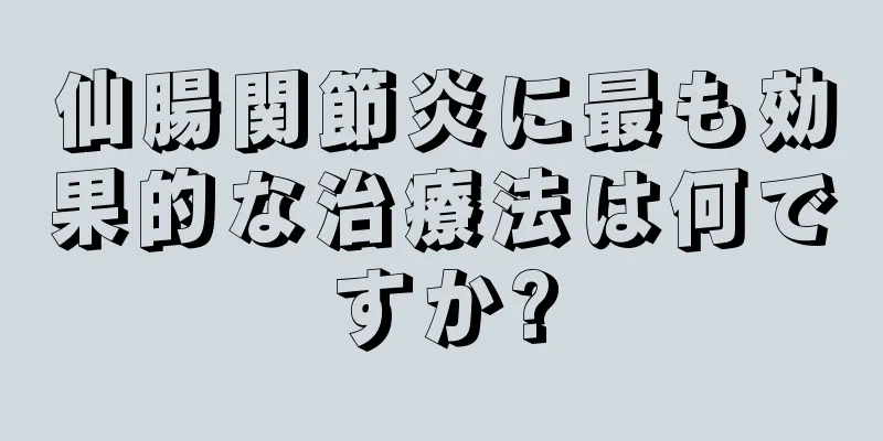 仙腸関節炎に最も効果的な治療法は何ですか?
