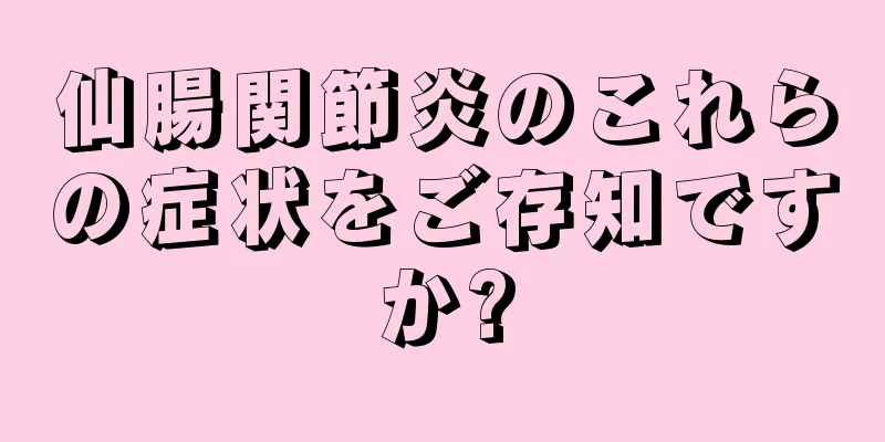 仙腸関節炎のこれらの症状をご存知ですか?