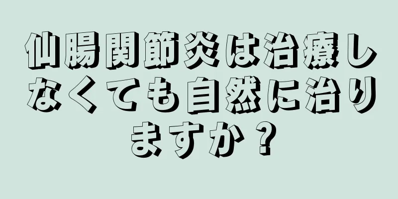仙腸関節炎は治療しなくても自然に治りますか？