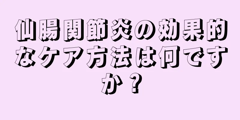 仙腸関節炎の効果的なケア方法は何ですか？
