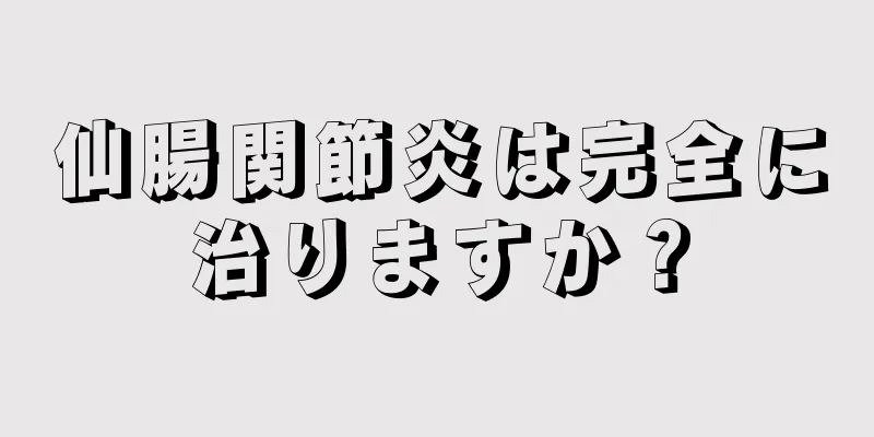 仙腸関節炎は完全に治りますか？
