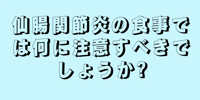 仙腸関節炎の食事では何に注意すべきでしょうか?