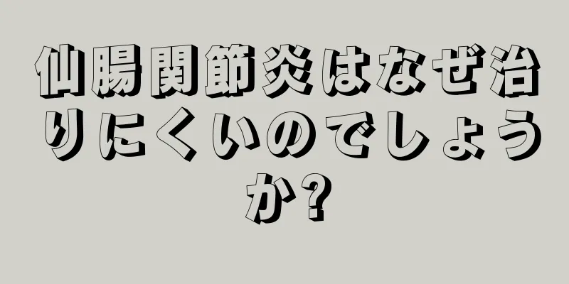 仙腸関節炎はなぜ治りにくいのでしょうか?