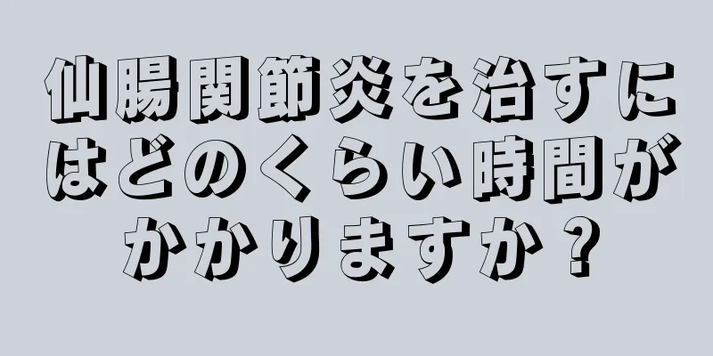 仙腸関節炎を治すにはどのくらい時間がかかりますか？