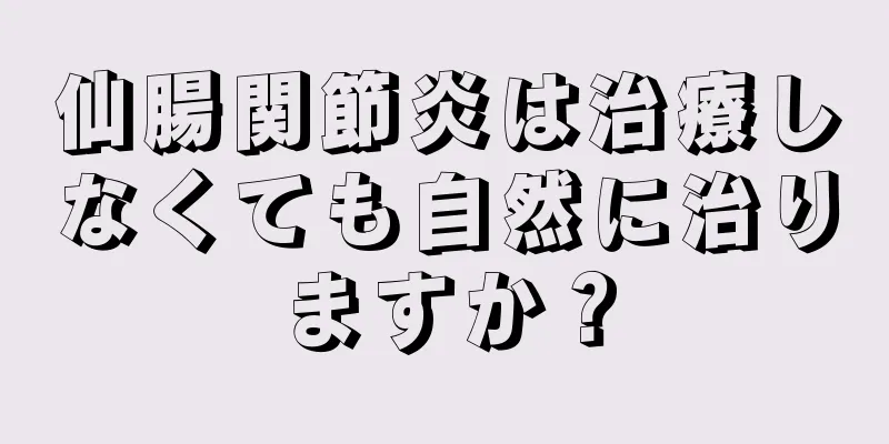 仙腸関節炎は治療しなくても自然に治りますか？
