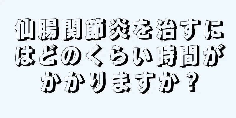 仙腸関節炎を治すにはどのくらい時間がかかりますか？