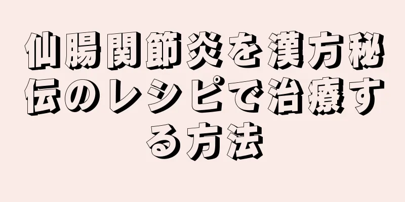 仙腸関節炎を漢方秘伝のレシピで治療する方法