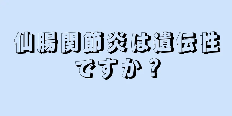 仙腸関節炎は遺伝性ですか？