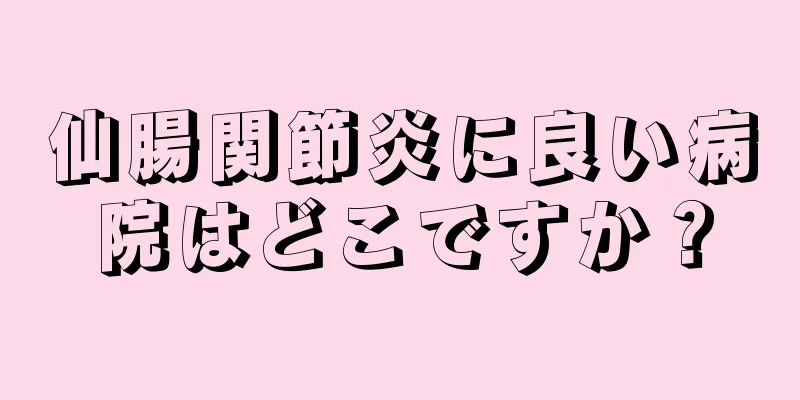 仙腸関節炎に良い病院はどこですか？