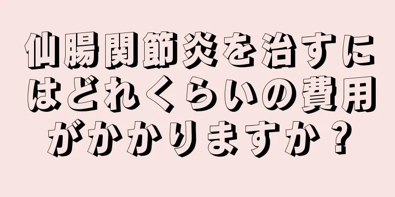 仙腸関節炎を治すにはどれくらいの費用がかかりますか？