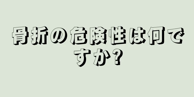 骨折の危険性は何ですか?