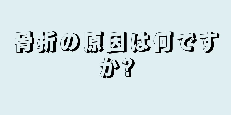 骨折の原因は何ですか?