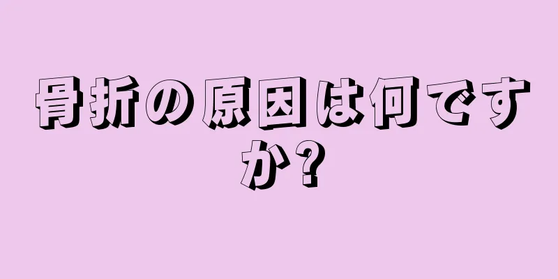 骨折の原因は何ですか?