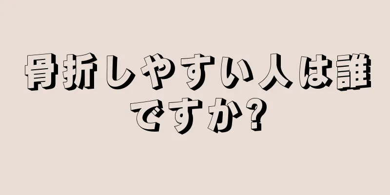 骨折しやすい人は誰ですか?