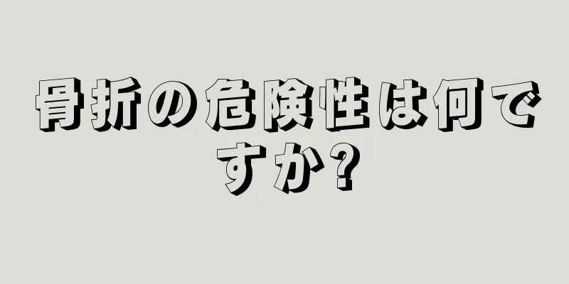 骨折の危険性は何ですか?