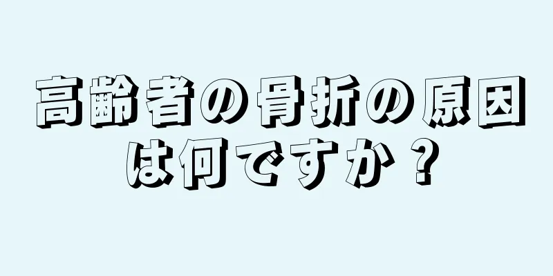 高齢者の骨折の原因は何ですか？