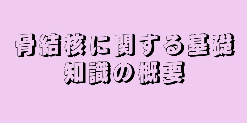 骨結核に関する基礎知識の概要