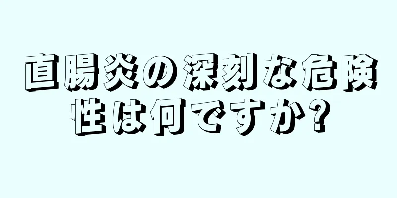 直腸炎の深刻な危険性は何ですか?