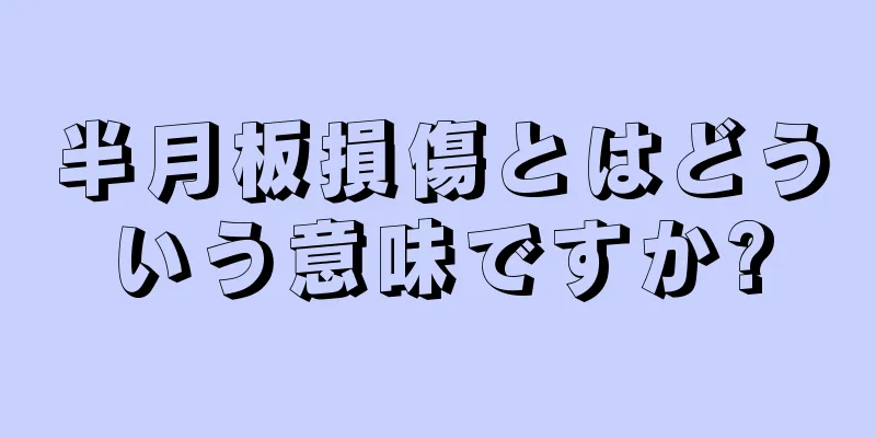 半月板損傷とはどういう意味ですか?
