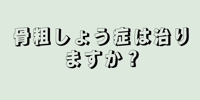 骨粗しょう症は治りますか？