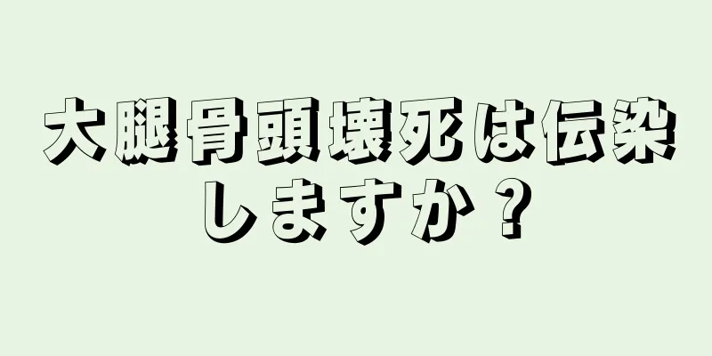 大腿骨頭壊死は伝染しますか？