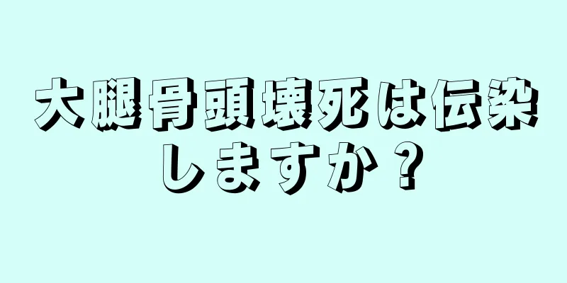 大腿骨頭壊死は伝染しますか？