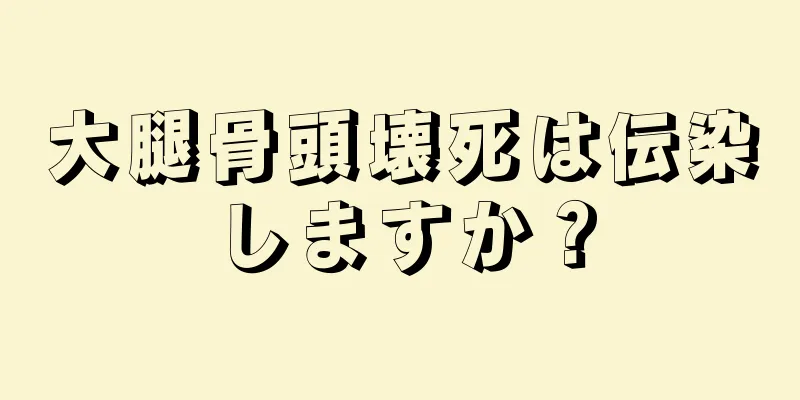 大腿骨頭壊死は伝染しますか？