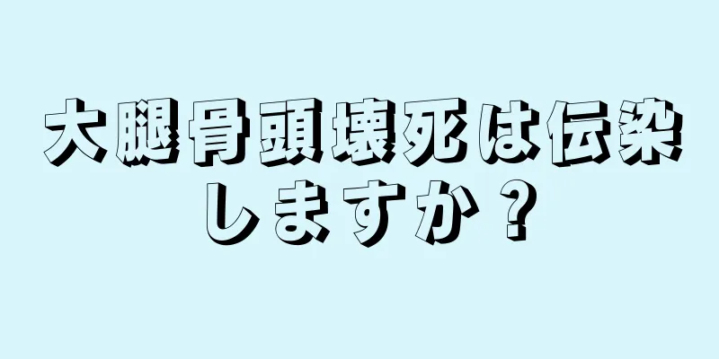 大腿骨頭壊死は伝染しますか？