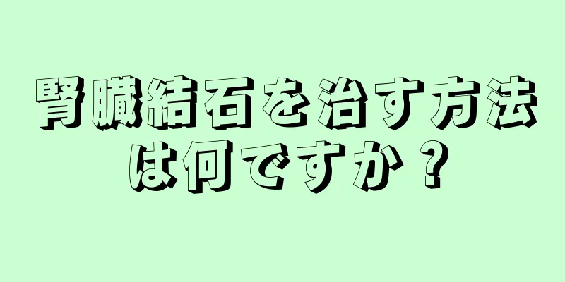 腎臓結石を治す方法は何ですか？
