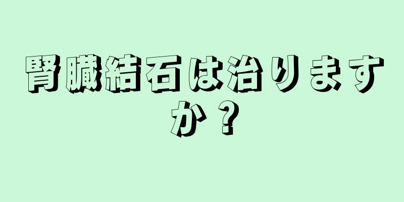 腎臓結石は治りますか？
