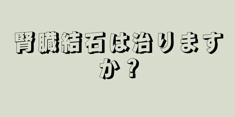 腎臓結石は治りますか？