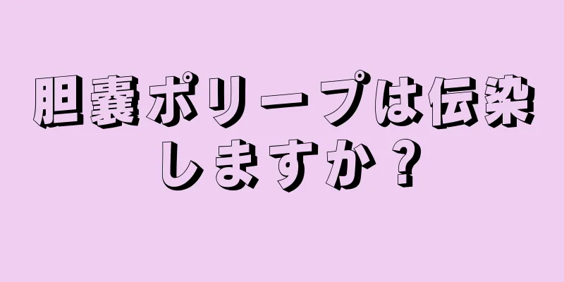 胆嚢ポリープは伝染しますか？