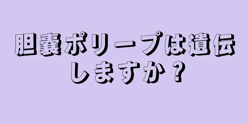 胆嚢ポリープは遺伝しますか？