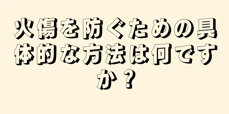 火傷を防ぐための具体的な方法は何ですか？