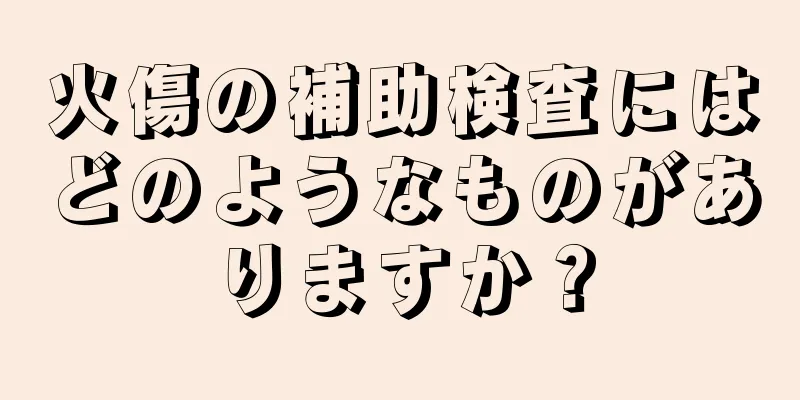 火傷の補助検査にはどのようなものがありますか？