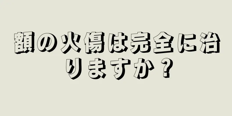 額の火傷は完全に治りますか？