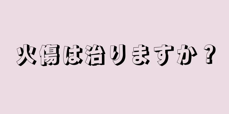 火傷は治りますか？
