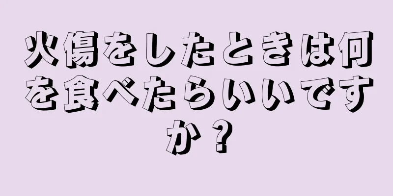 火傷をしたときは何を食べたらいいですか？