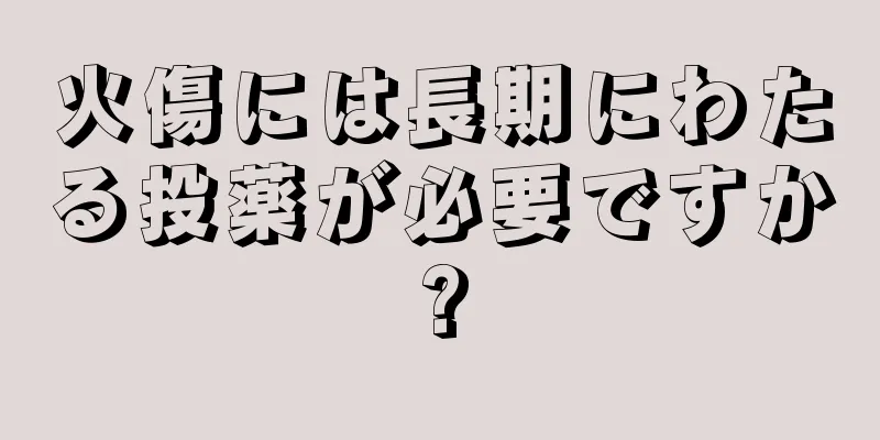 火傷には長期にわたる投薬が必要ですか?