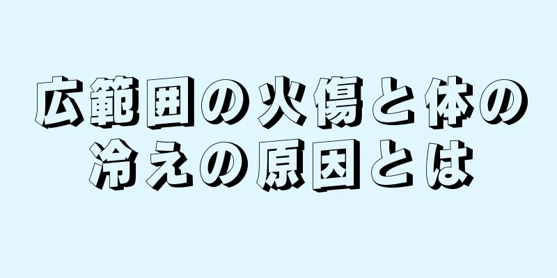 広範囲の火傷と体の冷えの原因とは